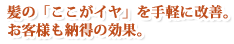 髪の「ここがイヤ」を手軽に改善。お客様も納得の効果。